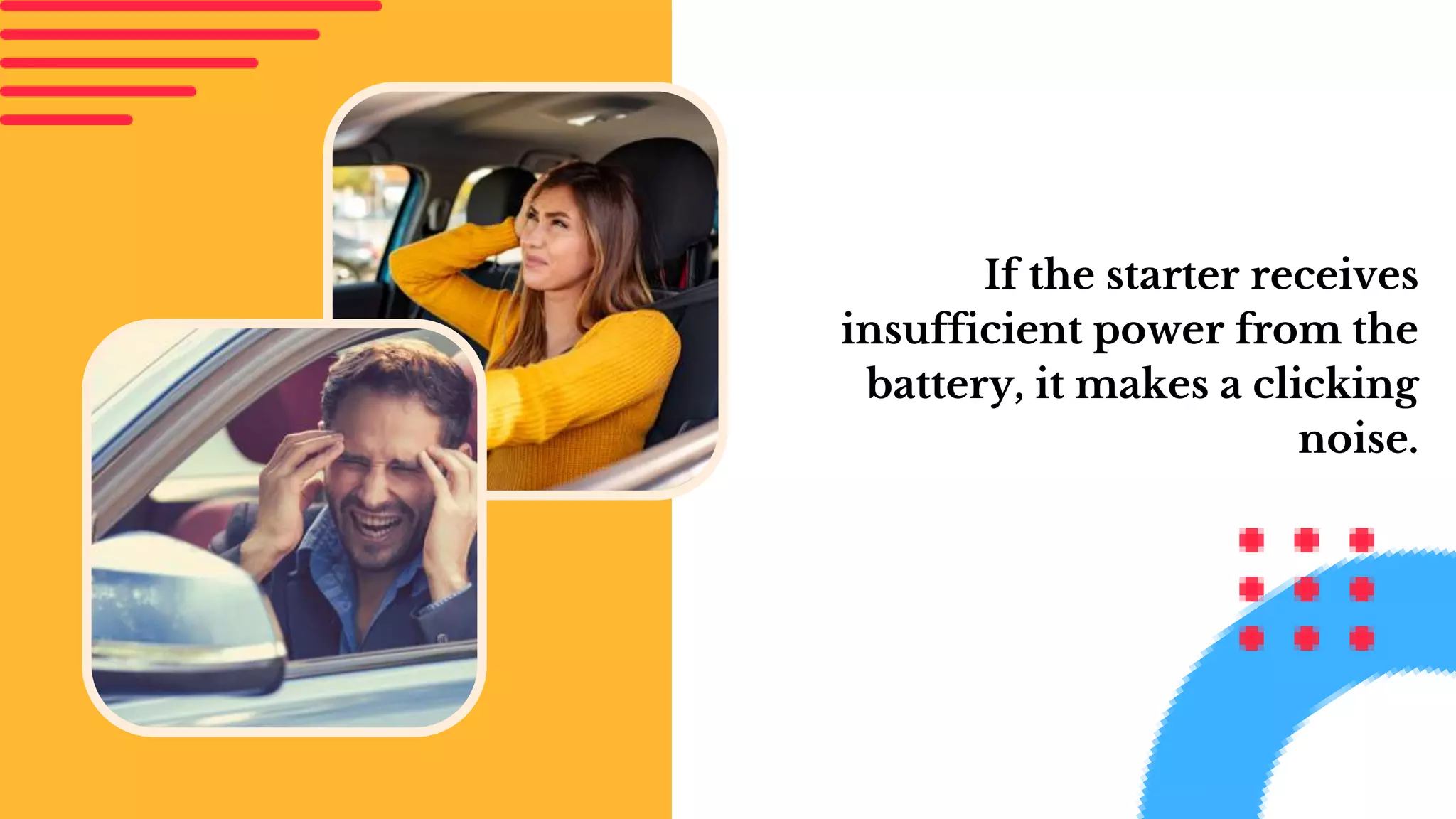 If the starter receives
insufficient power from the
battery, it makes a clicking
noise.
 