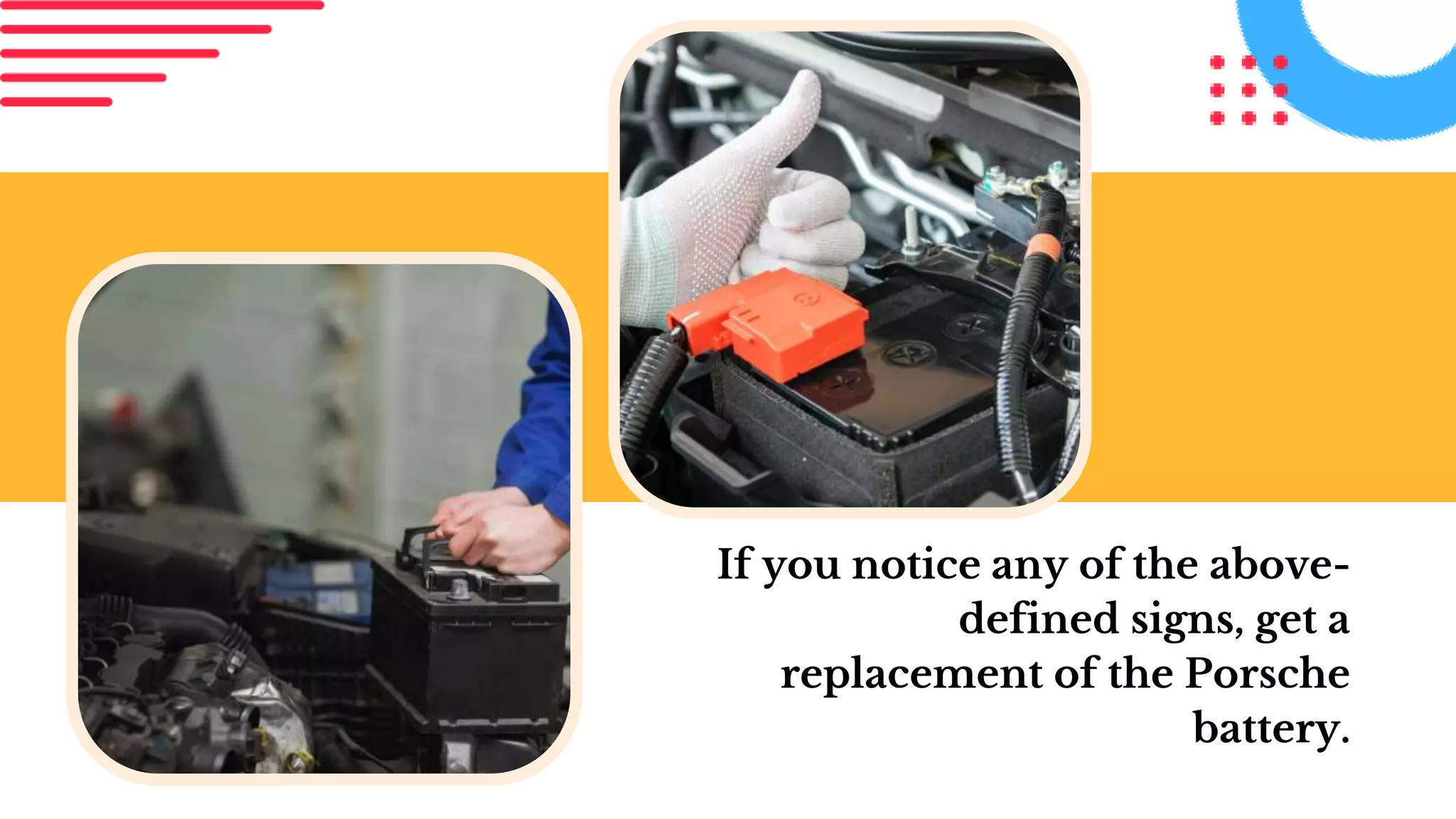 If you notice any of the above-
defined signs, get a
replacement of the Porsche
battery.
 