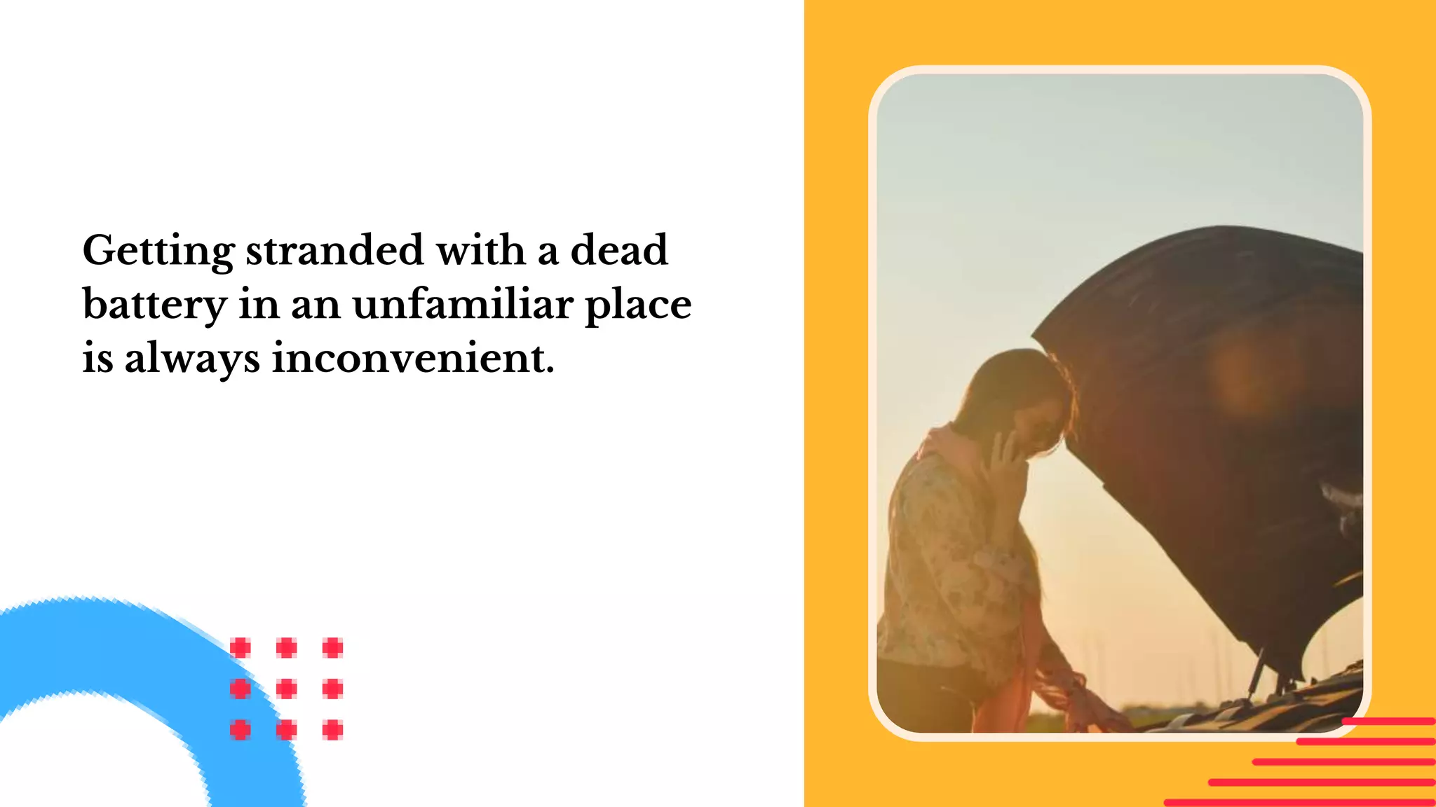 Getting stranded with a dead
battery in an unfamiliar place
is always inconvenient.
 