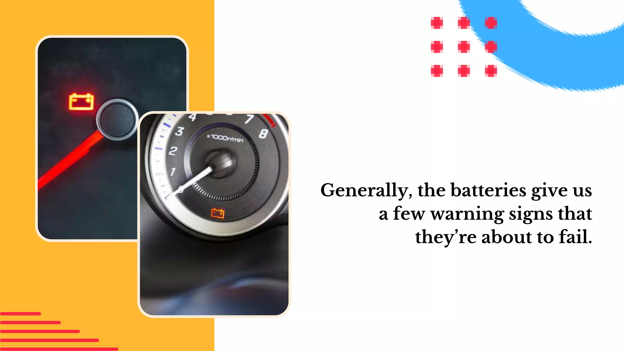 Generally, the batteries give us
a few warning signs that
they’re about to fail.
 