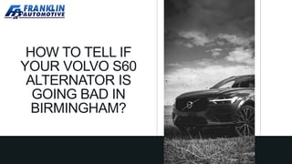 HOW TO TELL IF
YOUR VOLVO S60
ALTERNATOR IS
GOING BAD IN
BIRMINGHAM?
 