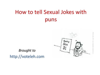 How to tell Sexual Jokes with 
              puns



    Brought to 
http://voteleh.com
 