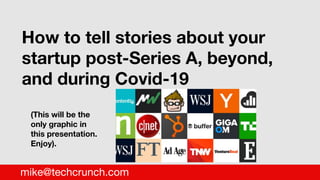 *
How to tell stories about your
startup post-Series A, beyond,
and during Covid-19
mike@techcrunch.com
(This will be the
only graphic in
this presentation.
Enjoy).
 