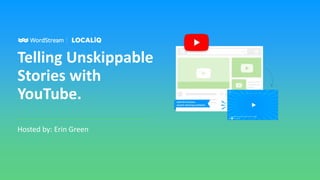 Telling Unskippable
Stories with
YouTube.
Hosted by: Erin Green
 