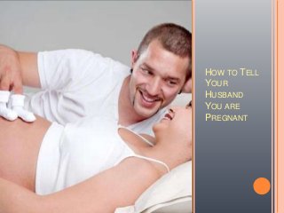 HOW TO TELL
YOUR
HUSBAND
YOU ARE
PREGNANT
 