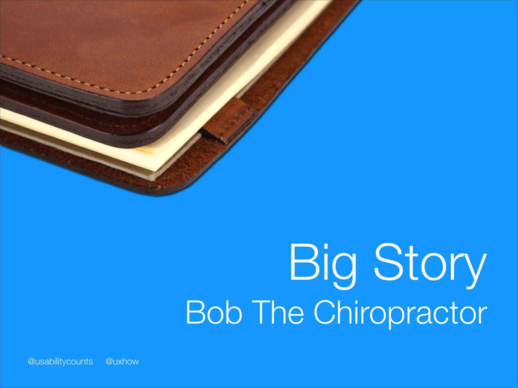 Small Story
Bob The Chiropractor
@usabilitycounts

@uxhow

 