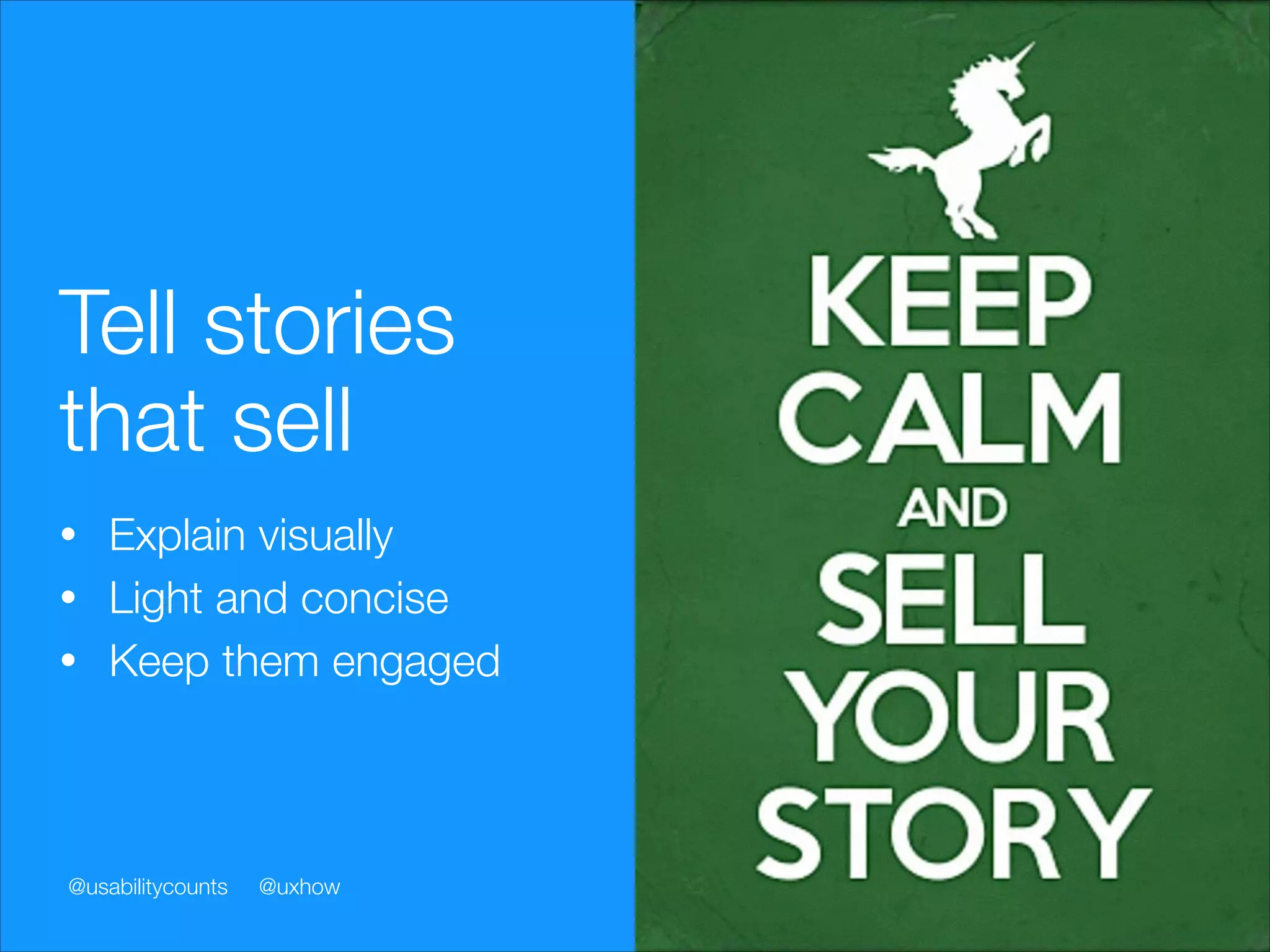 Tell stories
that sell
Explain visually
• Light and concise
• Keep them engaged
•

@usabilitycounts

@uxhow

 