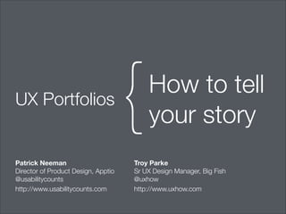UX Portfolios

Patrick Neeman
Director of Product Design, Apptio
@usabilitycounts
http://www.usabilitycounts.com

{

How to tell
your story

Troy Parke
Sr UX Design Manager, Big Fish
@uxhow
http://www.uxhow.com

 