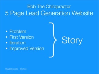 Bob The Chiropractor

5 Page Lead Generation Website
•
•
•
•

Problem
First Version
Iteration
Improved Version

@usability...