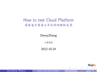 How to test Cloud Platform
商派电子商务云平台的回顾和反思
DennyZhang
上海商派

2012-10-24

DennyZhang (Shopex)

How to test Cloud Platform

2012-10-24

1 / 43

 