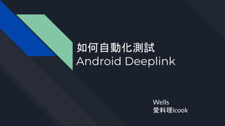 如何自動化測試
Android Deeplink
Wells
愛料理icook
 