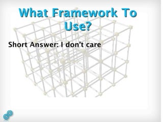 What Framework To
         Use?
Short Answer: I don’t care
 
