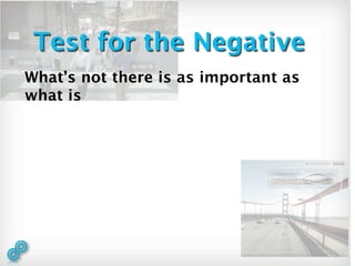 Test for the Negative
What’s not there is as important as
what is
 