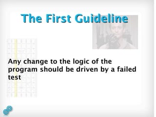The First Guideline


Any change to the logic of the
program should be driven by a failed
test
 
