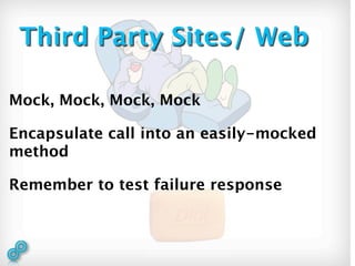 Third Party Sites/ Web

Mock, Mock, Mock, Mock

Encapsulate call into an easily-mocked
method

Remember to test failure response
 