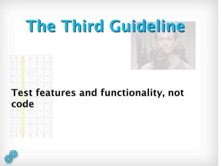 The Third Guideline



Test features and functionality, not
code
 