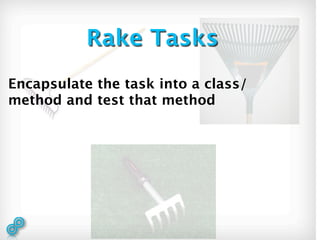 Rake Tasks
Encapsulate the task into a class/
method and test that method
 