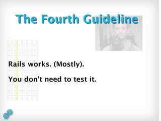 The Fourth Guideline


Rails works. (Mostly).

You don’t need to test it.
 