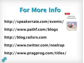 For More Info
http://speakerrate.com/events/183

http://www.pathf.com/blogs

http://blog.railsrx.com

http://www.twitter.com/noelrap

http://www.pragprog.com/titles/
 