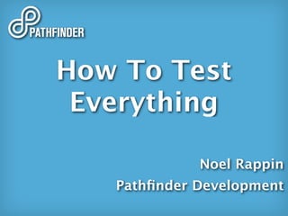 How To Test
 Everything

             Noel Rappin
   Pathﬁnder Development
 