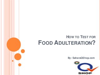 HOW TO TEST FOR

FOOD ADULTERATION?
By: SaharaQShop.com

 
