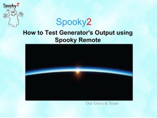 Spooky2
How to Test Generator's Output using
Spooky Remote
Our Users & Team
 