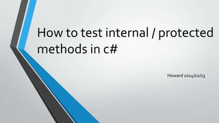 How to test internal / protected
methods in c#
Howard 2014/02/13

 