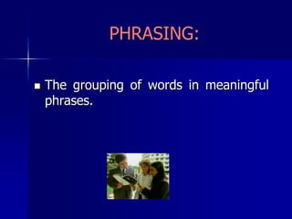 PHRASING:The grouping of words in meaningful phrases.