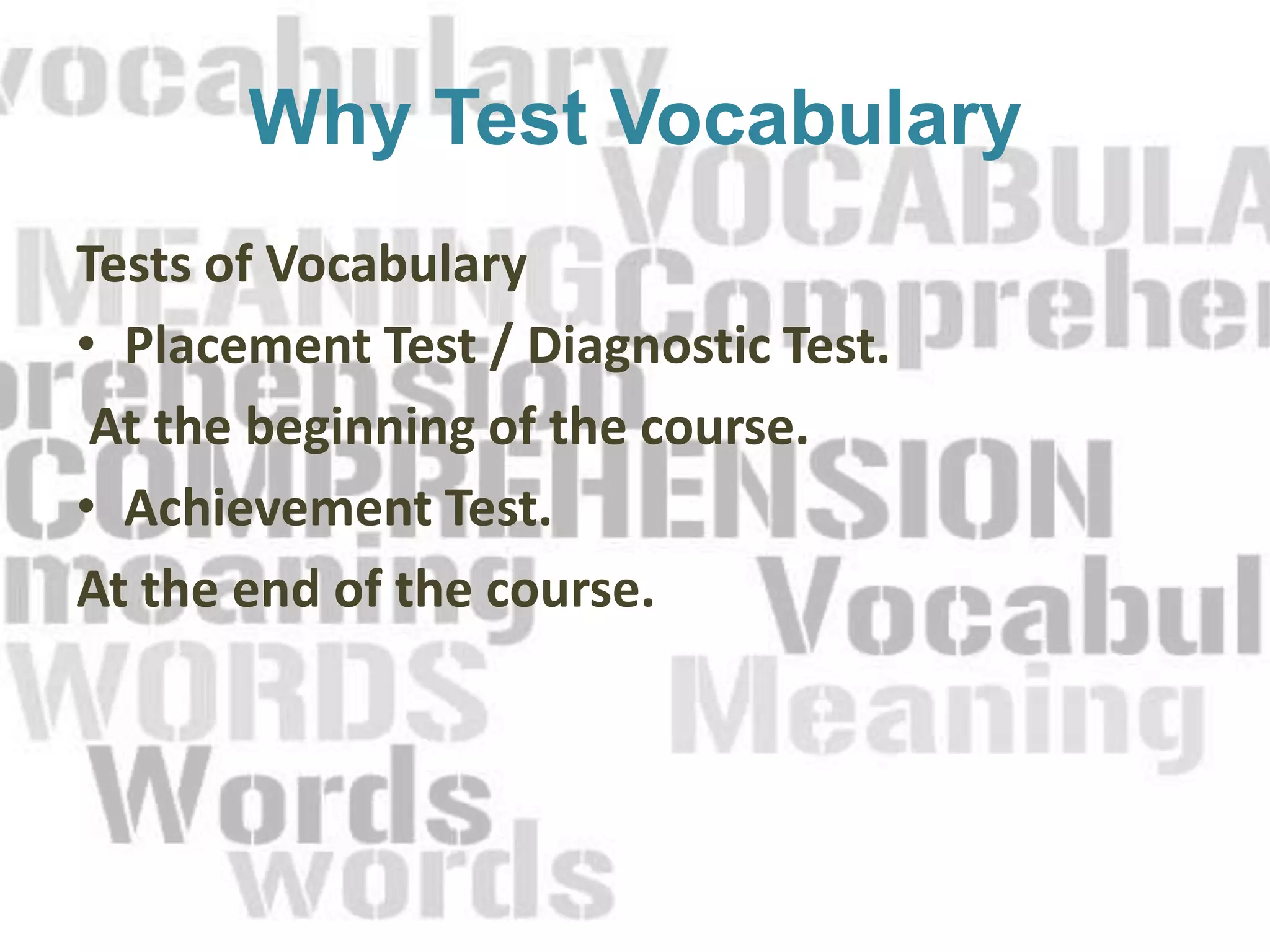 Why Test Vocabulary
Tests of Vocabulary
• Placement Test / Diagnostic Test.
 At the beginning of the course.
• Achievement Test.
At the end of the course.
 