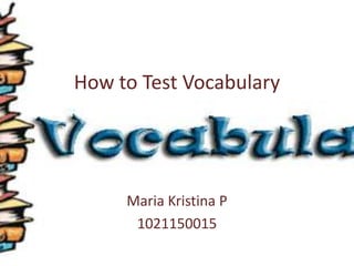 How to Test Vocabulary




     Maria Kristina P
      1021150015
 