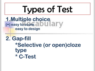 Types of Test
1.Multiple choice
(+) easy to score
      easy to design

2. Gap-fill
    *Selective (or open)cloze
    type
    * C-Test
 