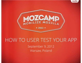 HOW TO USER TEST YOUR APP
September 9, 2012
Warsaw, Poland
 