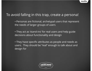 To avoid falling in this trap, create a persona!
!
• Personas are ﬁctional, archetypal users that represent
the needs of l...