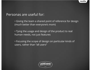 Personas are useful for:
!
• Giving the team a shared point of reference for design
(much better than everyone’s mom)
!
• ...