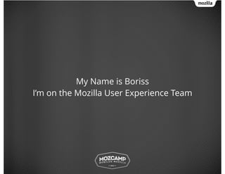 My Name is Boriss
I’m on the Mozilla User Experience Team
 
