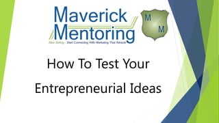 How To Test Your
Entrepreneurial Ideas
 