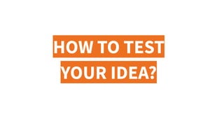 HOW TO TEST
YOUR IDEA?
 