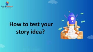 How to test your
story idea?
 