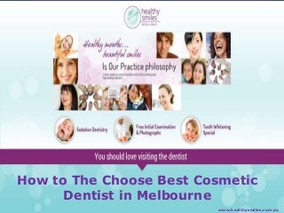 How to The Choose Best Cosmetic
Dentist in Melbourne
www.healthysmiles.com.au

 