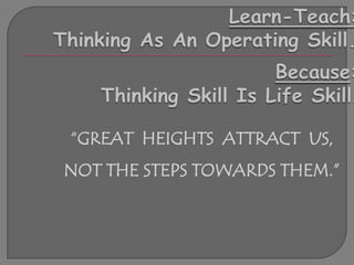 “GREAT HEIGHTS ATTRACT US,
NOT THE STEPS TOWARDS THEM.”

Be Thinking People.
 