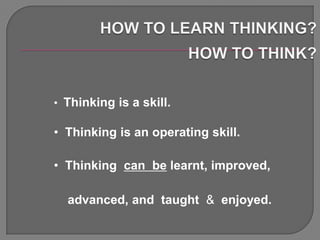 • Thinking is a skill.

• Thinking is an operating skill.

• Thinking can be learnt, improved,

  advanced, and taught & enjoyed.
 