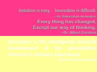 Education is the intelligently directed
development of the possibilities
inherent in ordinary experience.
                     --Prof. John Dewey (USA)
 