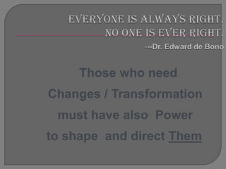 Those who need
Changes / Transformation
 must have also Power
to shape and direct Them.
 