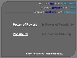 Power of Powers         is Power of Possibility.


Possibility             is Driver of Thinking.




         Learn-Possibility, Teach-Possibility.
 