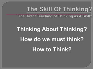 Thinking About Thinking?
 How do we must think?
     How to Think?
 