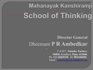 Director General
Dheemant P R Ambedkar
      .
                  C-4/207 , Natasha Enclave,
             NIBM, Kondhwa, Pune–411048.
          Ph: 020-26835230 M: 9822406581.
          Email : prambedkar@rediffmail.com
 