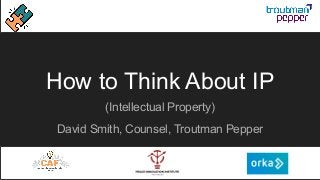 How to Think About IP
(Intellectual Property)
David Smith, Counsel, Troutman Pepper
 