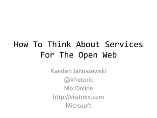 How To Think About Services For The Open Web Karsten Januszewski @irhetoric Mix Online  http://visitmix.com Microsoft 