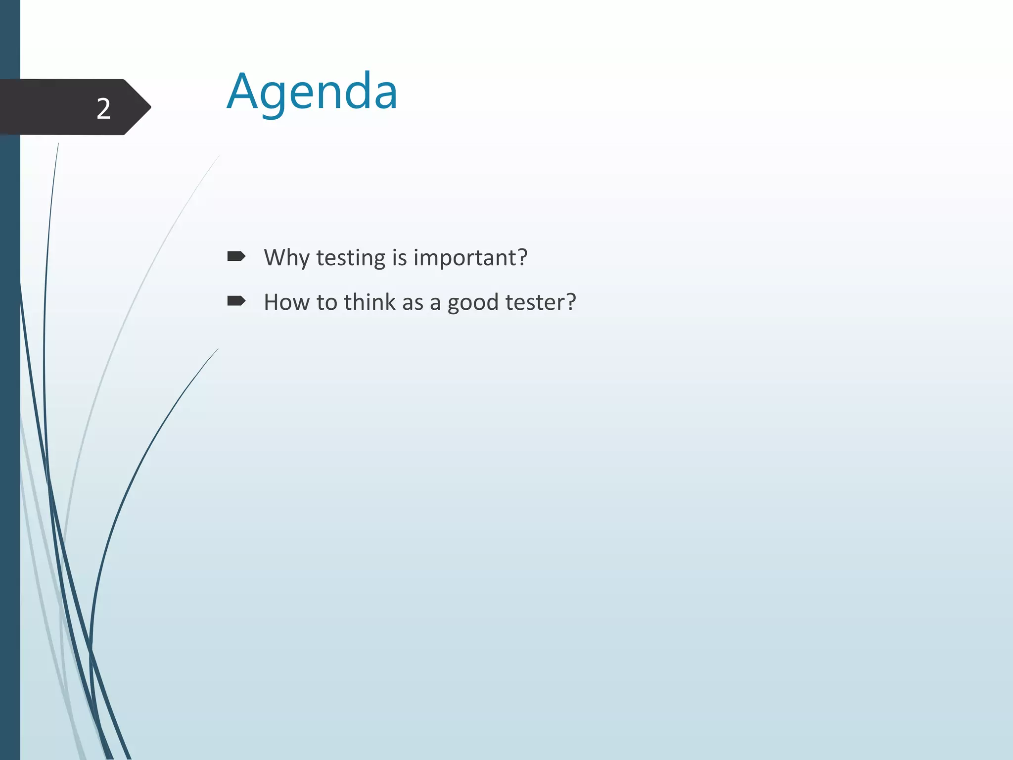 Agenda
Why testing is important?
How to think as a good tester?
2