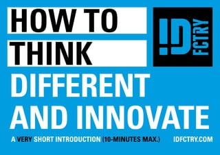 how to
THINK
DIFFERent
and innovate
a Very Short Introduction (10-minutes max.)	IDFCTRY.COM
 